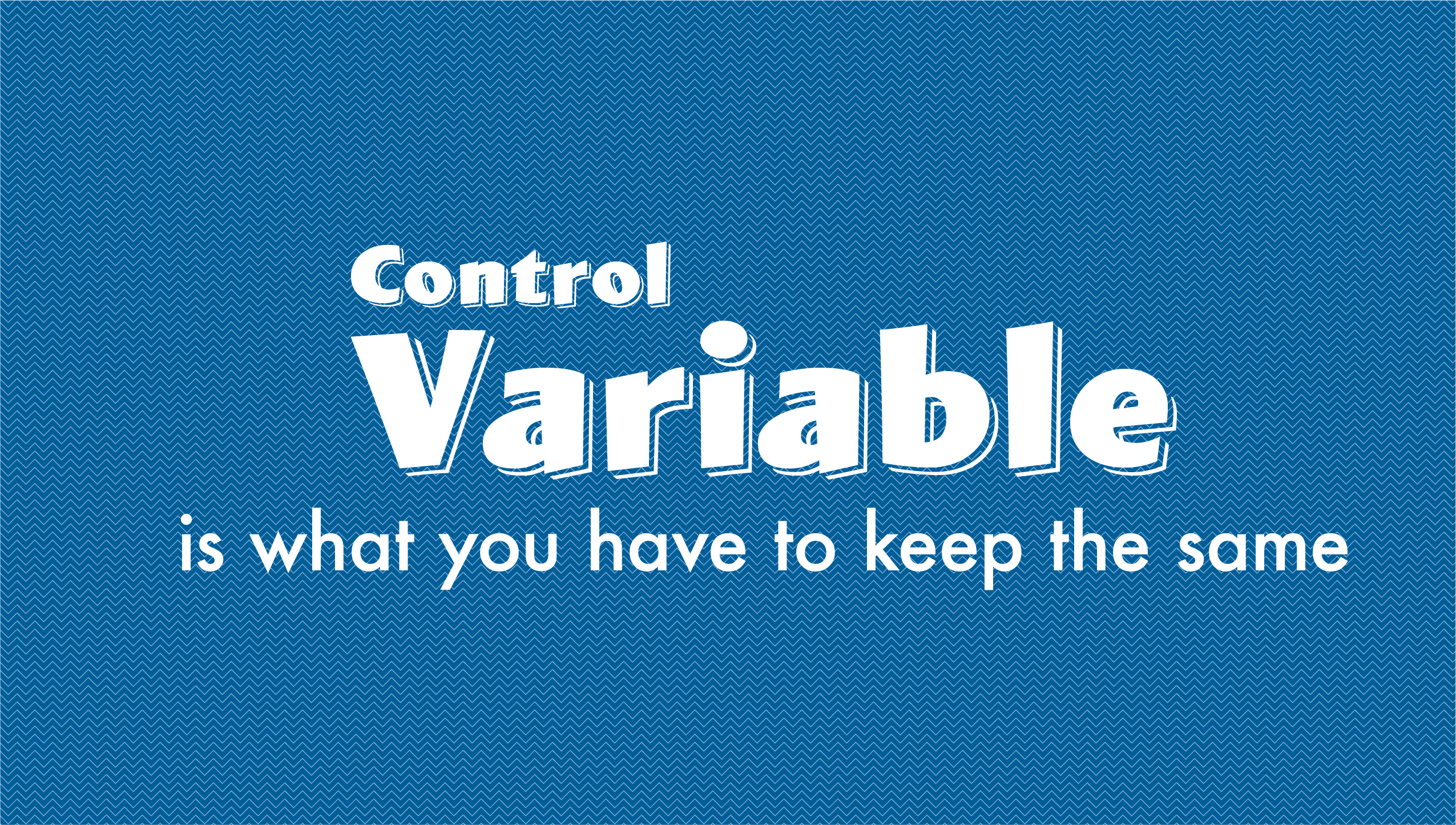 Control Variable is what you have to keep the same